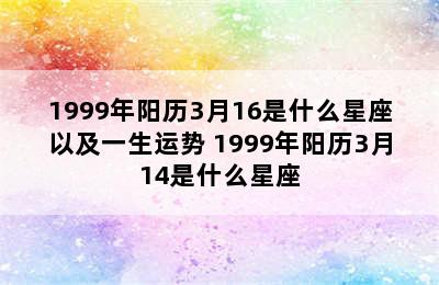 1999年阳历3月16是什么星座以及一生运势 1999年阳历3月14是什么星座